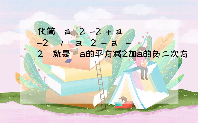 化简(a^2 -2 + a^-2)/(a^2 - a^-2)就是(a的平方减2加a的负二次方)除(a的平方减a的负二次方)原题是人教A版,P82第二题第二小题.