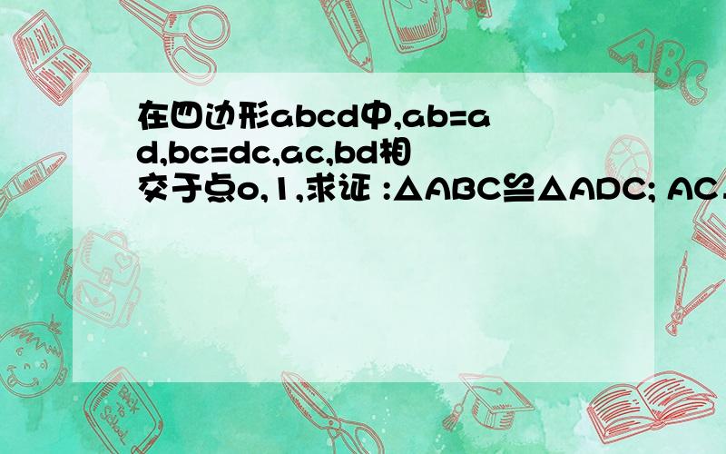 在四边形abcd中,ab=ad,bc=dc,ac,bd相交于点o,1,求证 :△ABC≌△ADC; AC⊥BD,BO=DO 2,如果AC=6,BD=4,求四边形ABCD的面积