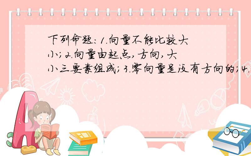 下列命题：1.向量不能比较大小；2.向量由起点,方向,大小三要素组成；3.零向量是没有方向的；4.实数与向量的乘积是向量,之中真命题的个数是（）