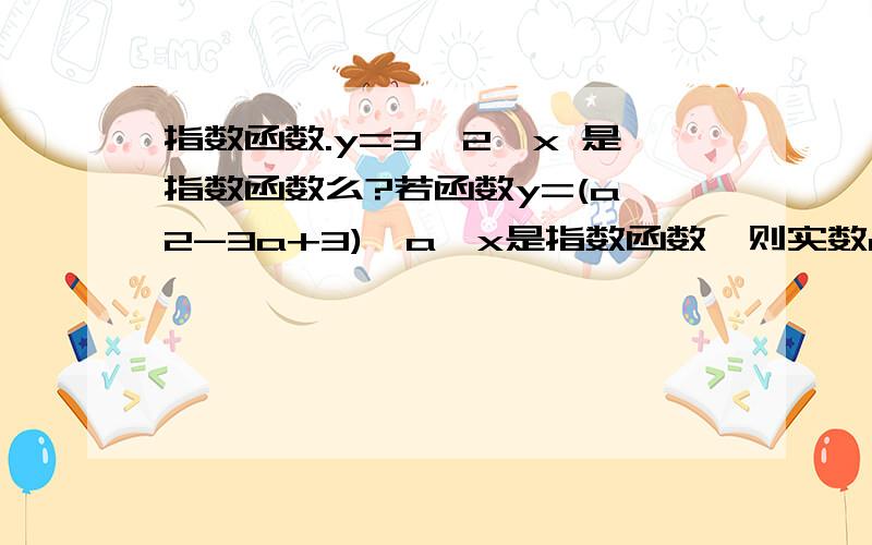 指数函数.y=3×2^x 是指数函数么?若函数y=(a^2-3a+3)•a^x是指数函数,则实数a的值为______?