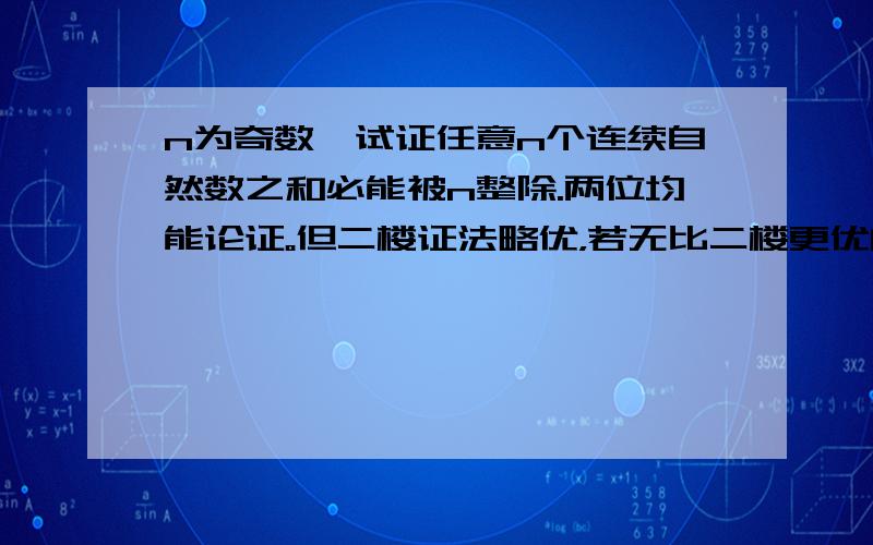 n为奇数,试证任意n个连续自然数之和必能被n整除.两位均能论证。但二楼证法略优，若无比二楼更优的证法我将采纳二楼为最佳答案。