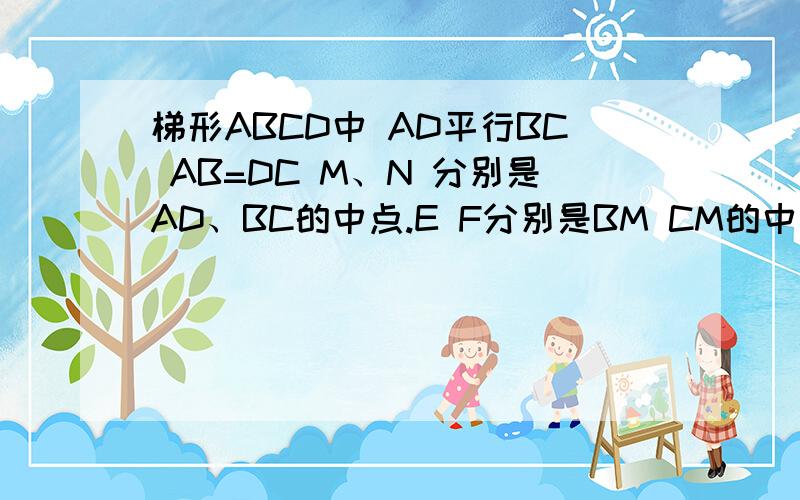 梯形ABCD中 AD平行BC AB=DC M、N 分别是AD、BC的中点.E F分别是BM CM的中点试说明1 BM=CM2 四边形EMFN是菱形