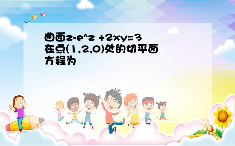 曲面z-e^z +2xy=3在点(1,2,0)处的切平面方程为