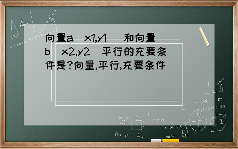 向量a(x1,y1) 和向量b(x2,y2)平行的充要条件是?向量,平行,充要条件