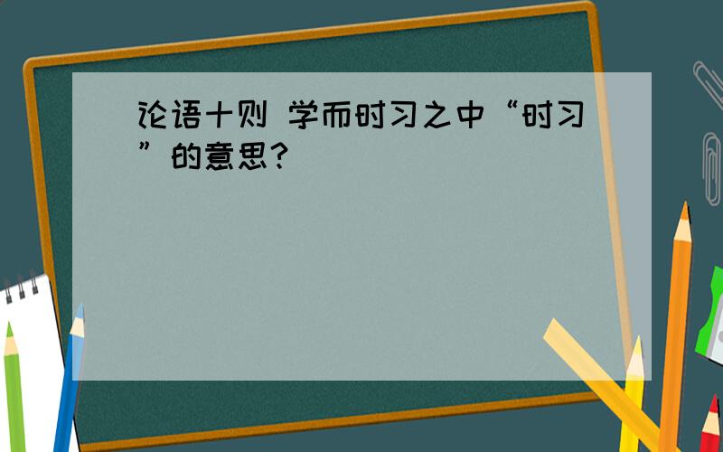 论语十则 学而时习之中“时习”的意思?