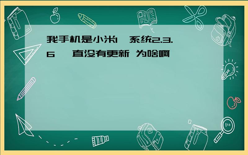 我手机是小米1,系统2.3.6 一直没有更新 为啥啊