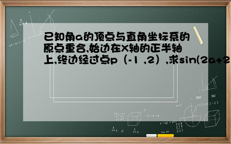 已知角a的顶点与直角坐标系的原点重合,始边在X轴的正半轴上,终边经过点p（-1 ,2）,求sin(2a+2π/3)