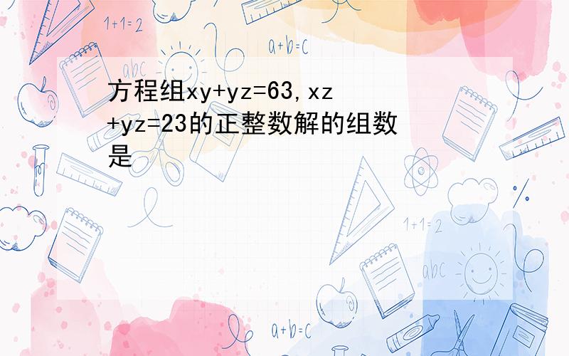 方程组xy+yz=63,xz+yz=23的正整数解的组数是