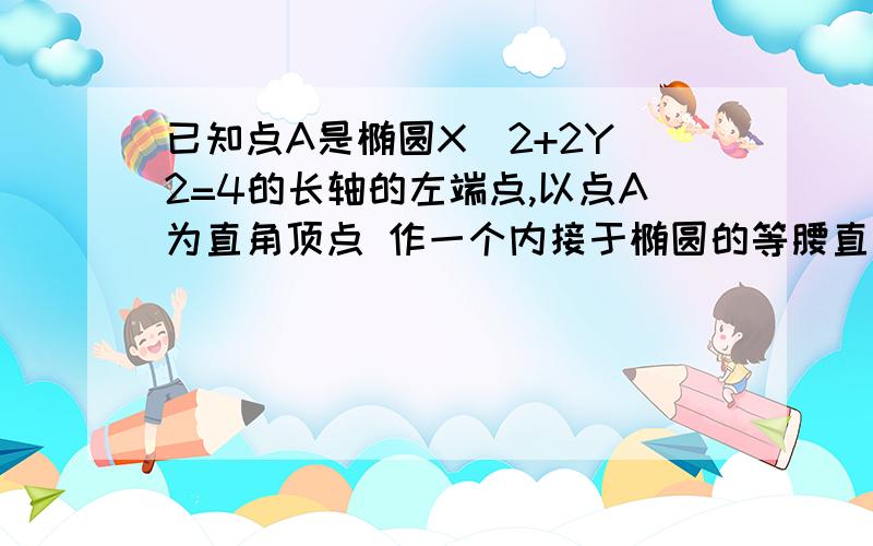 已知点A是椭圆X^2+2Y^2=4的长轴的左端点,以点A为直角顶点 作一个内接于椭圆的等腰直角三角形ABC,求斜边BC