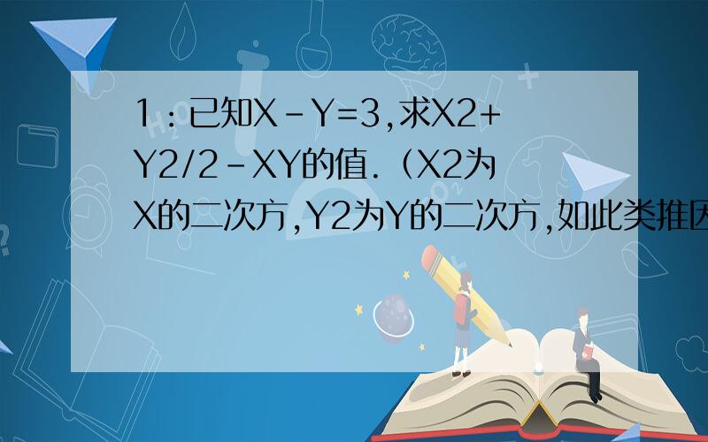 1：已知X-Y=3,求X2+Y2/2-XY的值.（X2为X的二次方,Y2为Y的二次方,如此类推因为打不出右上方的2字）2：（3X+__）的二次方=_____+2X+_______.3：在三角形中,已知它的第一个角是∝-20度,第二个角3∝+10度,