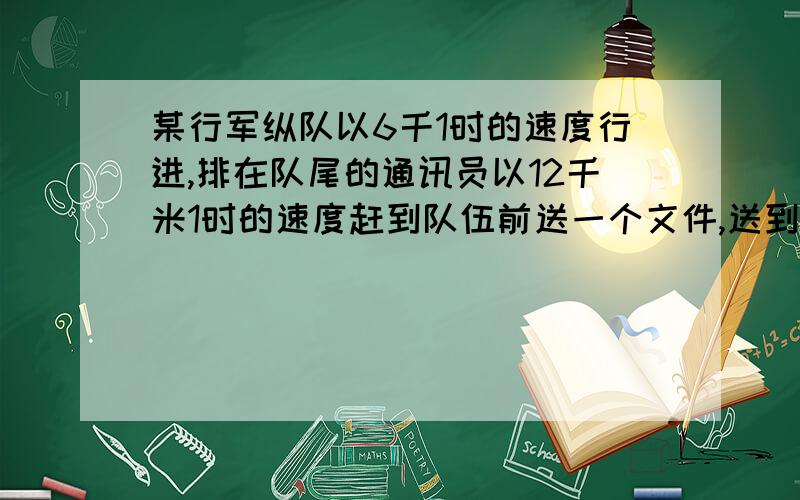 某行军纵队以6千1时的速度行进,排在队尾的通讯员以12千米1时的速度赶到队伍前送一个文件,送到后立即返回队尾,共用去14分钟,求队伍长老师刚开始给了12x-6x=（12-6）（14-x)我不知道这是干什