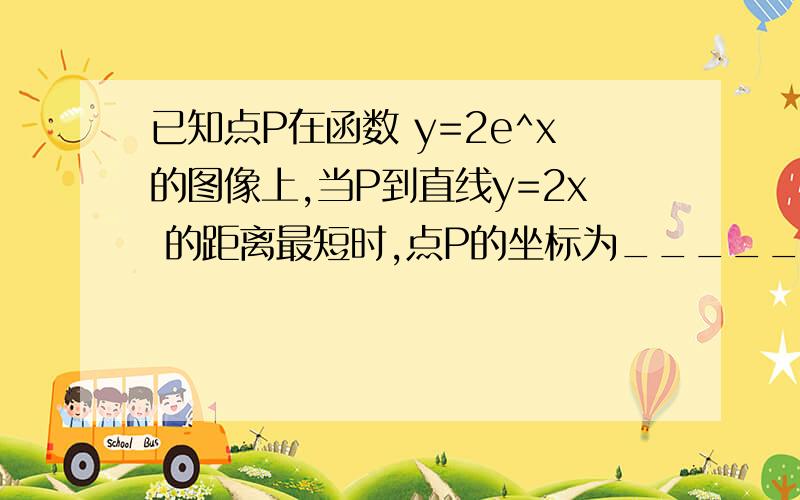 已知点P在函数 y=2e^x的图像上,当P到直线y=2x 的距离最短时,点P的坐标为_________．