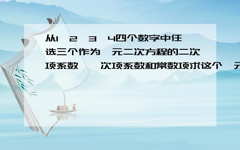 从1,2,3,4四个数字中任选三个作为一元二次方程的二次项系数,一次项系数和常数项求这个一元二次方程有实数解的概率.