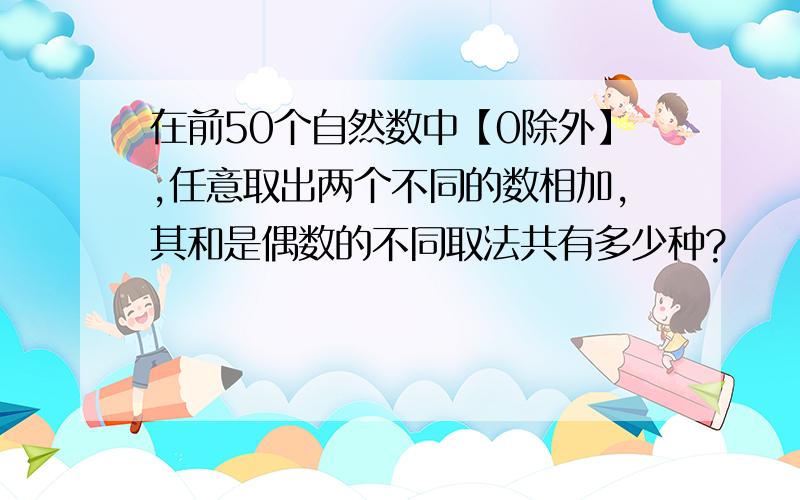 在前50个自然数中【0除外】,任意取出两个不同的数相加,其和是偶数的不同取法共有多少种?