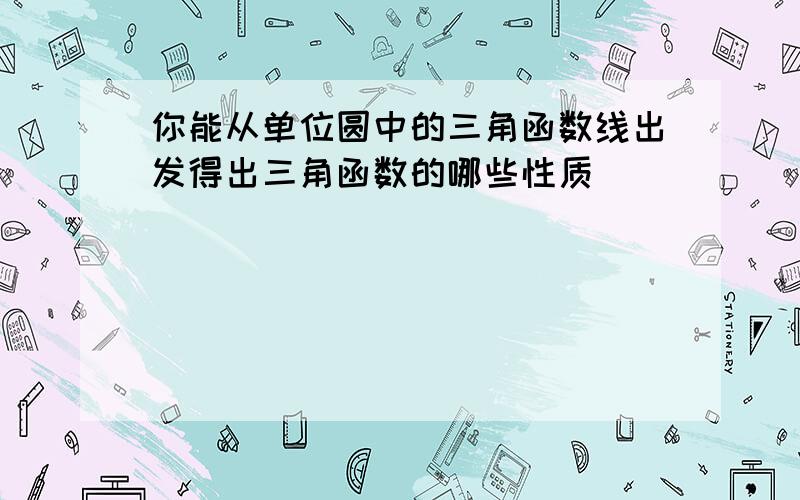 你能从单位圆中的三角函数线出发得出三角函数的哪些性质