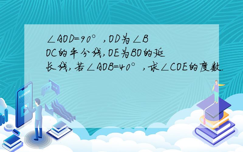 ∠AOD＝90°,OD为∠BOC的平分线,OE为BO的延长线,若∠AOB＝40°,求∠COE的度数.