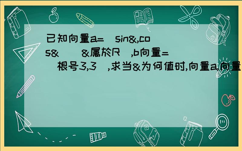 已知向量a=（sin&,cos&)(&属於R）,b向量=（根号3,3）,求当&为何值时,向量a,向量b不能作为平面向量的基求|a向量-b向量|的取值范围