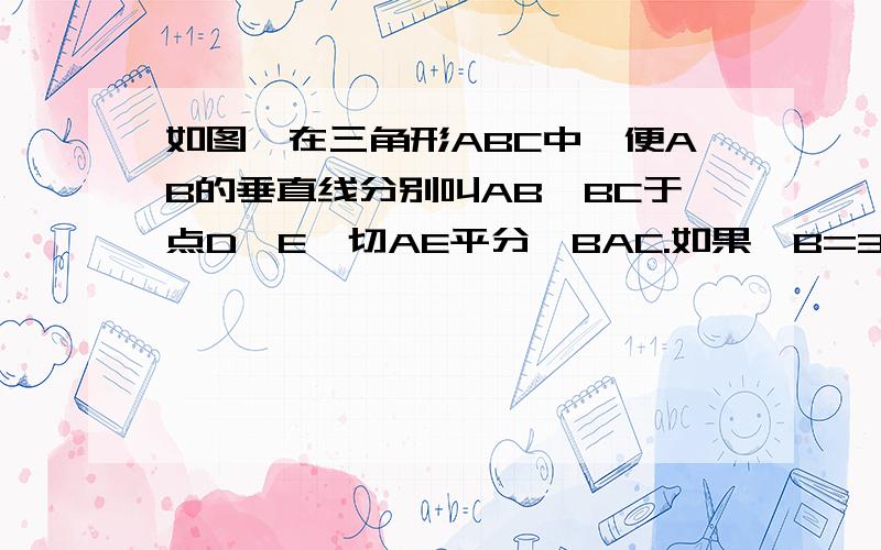 如图,在三角形ABC中,便AB的垂直线分别叫AB、BC于点D、E,切AE平分∠BAC.如果∠B=30度,求∠C的度数.