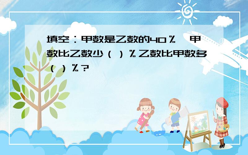 填空：甲数是乙数的40％,甲数比乙数少（）％乙数比甲数多（）％?