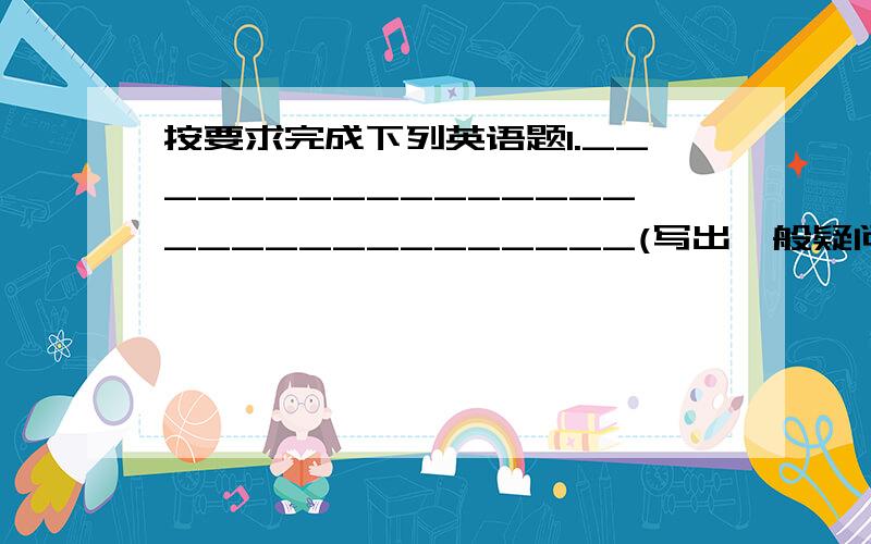 按要求完成下列英语题1.______________________________(写出一般疑问句)No,I don't take a shower in the morning.2.I go home (at seven)in the evening?(对括号里的部分进行提问)_____________________you________home in the evening?3