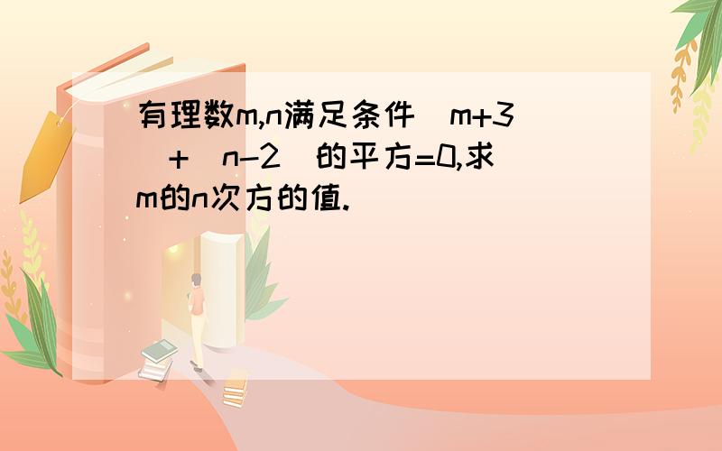 有理数m,n满足条件|m+3|+(n-2)的平方=0,求m的n次方的值.