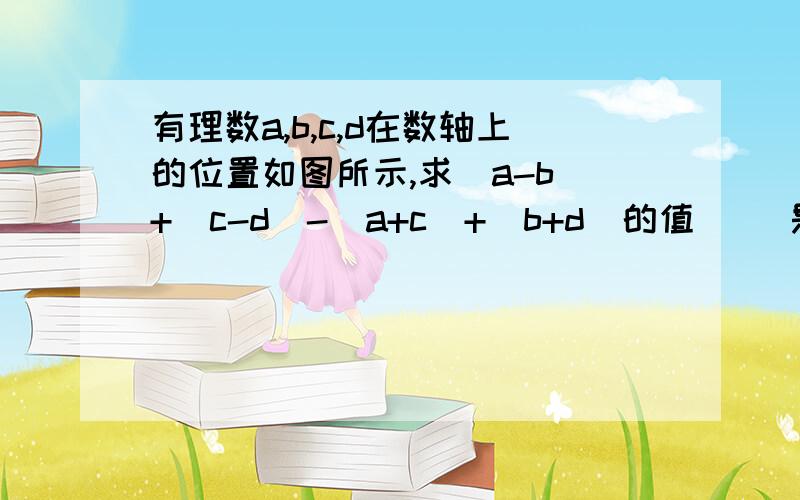 有理数a,b,c,d在数轴上的位置如图所示,求|a-b|+|c-d|-|a+c|+|b+d|的值| |是指绝对值