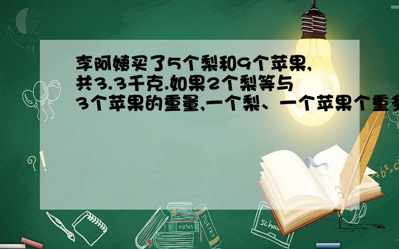 李阿姨买了5个梨和9个苹果,共3.3千克.如果2个梨等与3个苹果的重量,一个梨、一个苹果个重多少千克?不要用二元一次方程,只解设一个x!