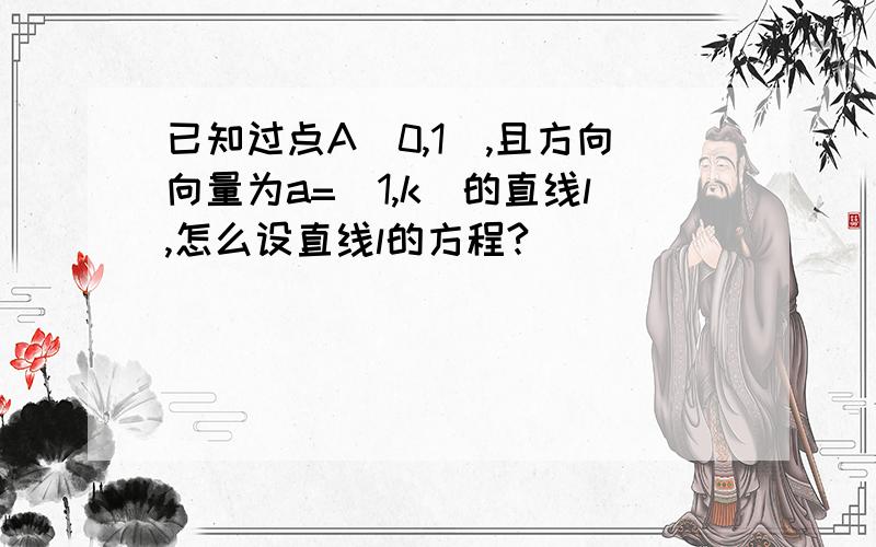 已知过点A（0,1）,且方向向量为a=（1,k）的直线l,怎么设直线l的方程?