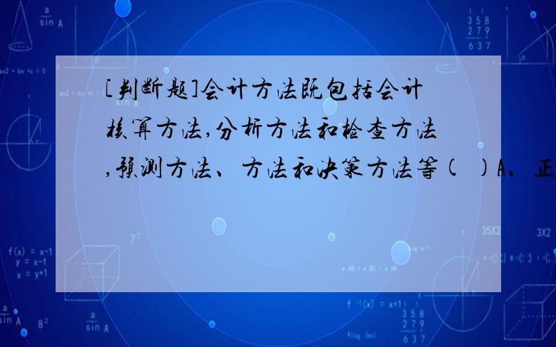 [判断题]会计方法既包括会计核算方法,分析方法和检查方法,预测方法、方法和决策方法等( )A、正确B、错误