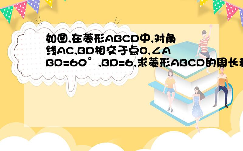 如图,在菱形ABCD中,对角线AC,BD相交于点O,∠ABD=60°,BD=6,求菱形ABCD的周长和对角线AC的长