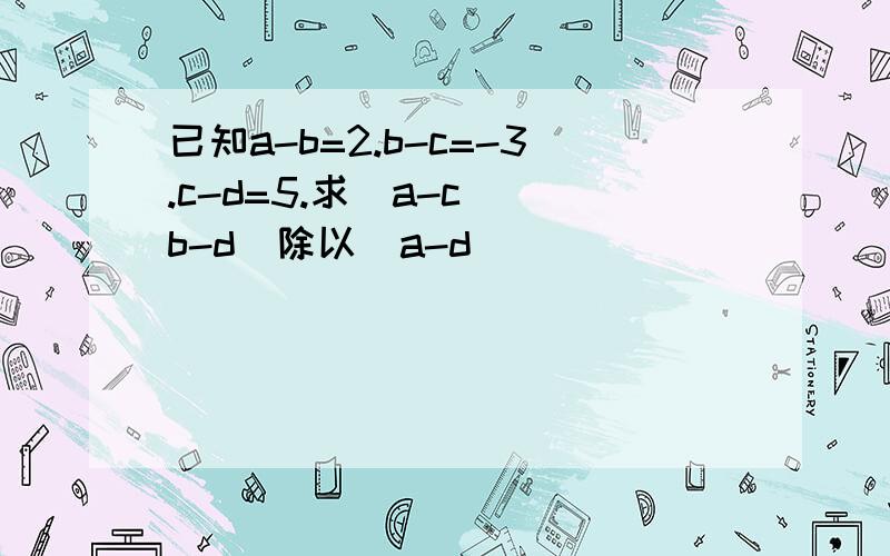 已知a-b=2.b-c=-3.c-d=5.求(a-c)(b-d)除以(a-d)