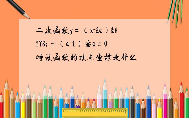 二次函数y=（x-2a）²+（a-1）当a=0时该函数的顶点坐标是什么