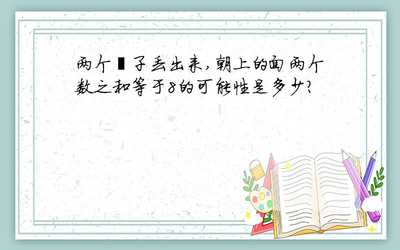 两个骰子丢出来,朝上的面两个数之和等于8的可能性是多少?