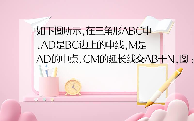 如下图所示,在三角形ABC中,AD是BC边上的中线,M是AD的中点,CM的延长线交AB于N,图：求AN：AB的值