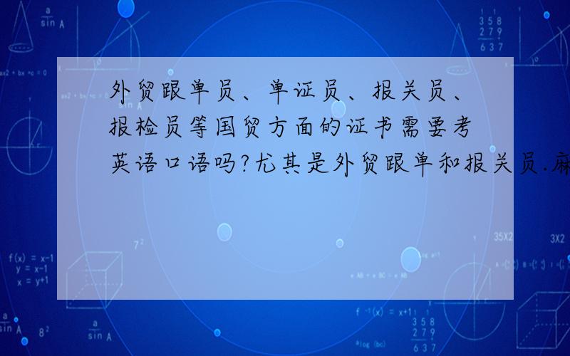 外贸跟单员、单证员、报关员、报检员等国贸方面的证书需要考英语口语吗?尤其是外贸跟单和报关员.麻烦请给出权威性的回答