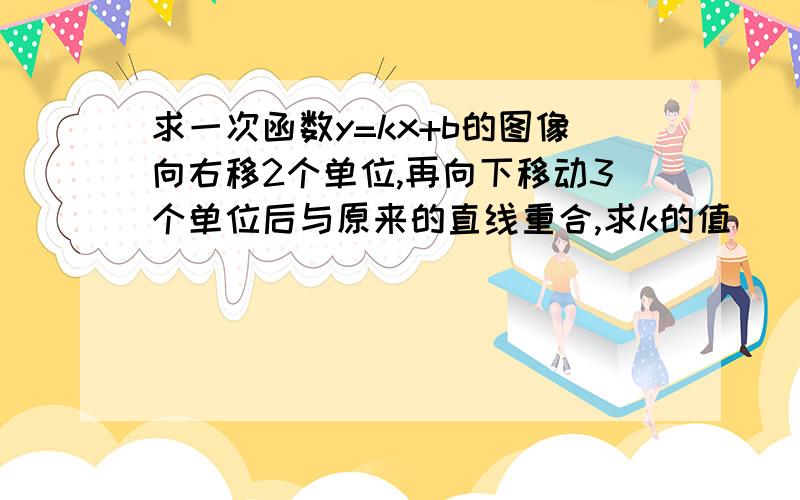 求一次函数y=kx+b的图像向右移2个单位,再向下移动3个单位后与原来的直线重合,求k的值