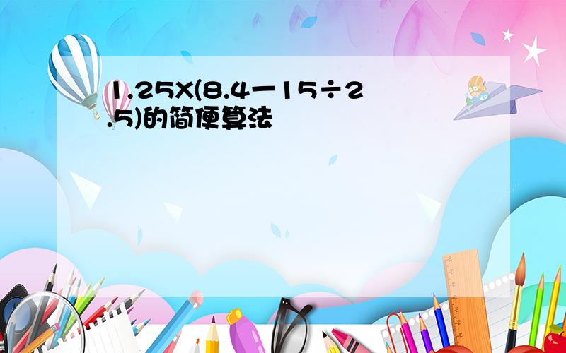 1.25X(8.4一15÷2.5)的简便算法