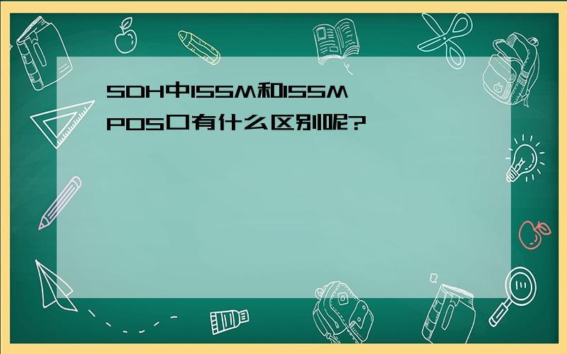 SDH中155M和155M POS口有什么区别呢?