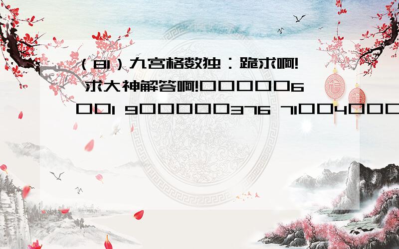 （81）九宫格数独：跪求啊! 求大神解答啊!口口口口口6口口1 9口口口口口376 71口口4口口口口 17口8口口口口3 口3口口口口口1口 6口口口口3口58 口口口口3口口65 351口口口口口2 8口口1口口口口