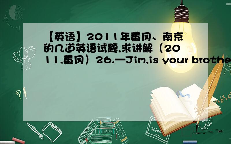 【英语】2011年黄冈、南京的几道英语试题,求讲解（2011,黄冈）26.—Jim,is your brother in?—No,he is reading in the library at the moment.A.right away B.at times C.right now D.at once（2011·南京）7.–Mrs Black,could you gi