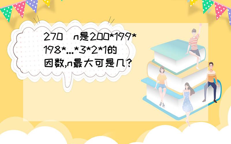 270^n是200*199*198*...*3*2*1的因数,n最大可是几?