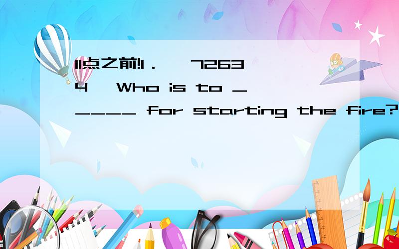 11点之前!1． 【72634】 Who is to _____ for starting the fire?A． chargeB． blameC． accuseD． indict2． 【72733】 If I had known you were coming to visit,I _____ you at the airport．A． would have metB． will meetC． must meetD． sh