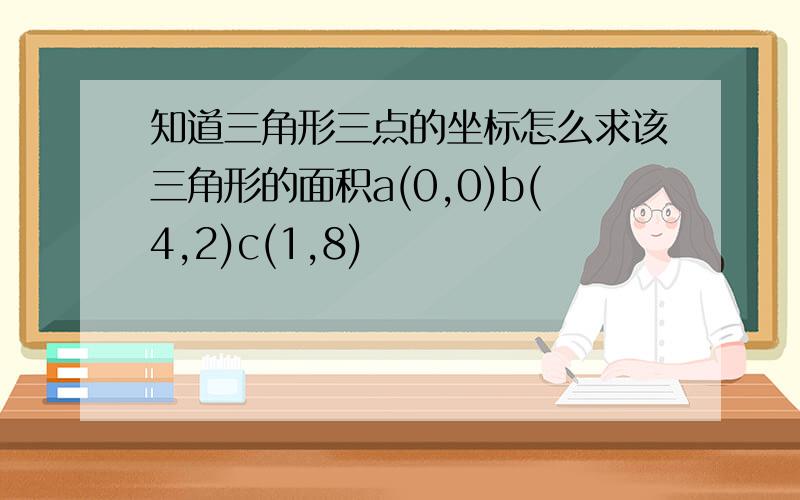 知道三角形三点的坐标怎么求该三角形的面积a(0,0)b(4,2)c(1,8)