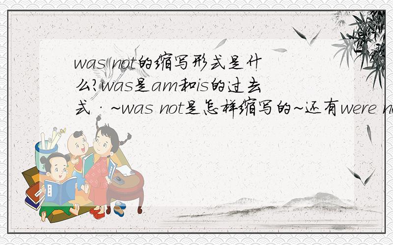 was not的缩写形式是什么?was是am和is的过去式·~was not是怎样缩写的~还有were not的缩写形式是什么?