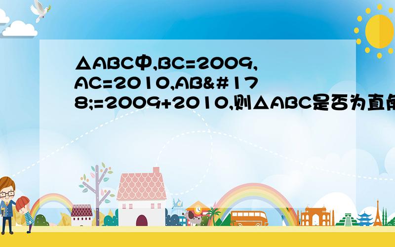 △ABC中,BC=2009,AC=2010,AB²=2009+2010,则△ABC是否为直角三角形?大神们加油的干活。