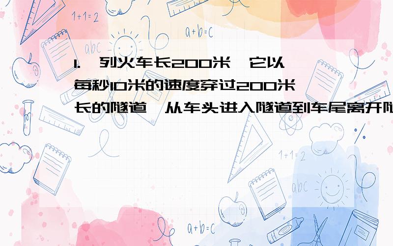 1.一列火车长200米,它以每秒10米的速度穿过200米长的隧道,从车头进入隧道到车尾离开隧道共需要_______时间