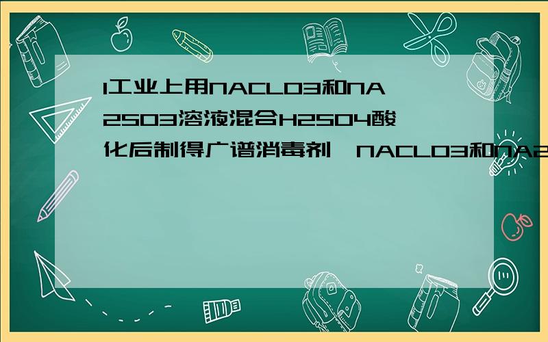 1工业上用NACLO3和NA2SO3溶液混合H2SO4酸化后制得广谱消毒剂,NACLO3和NA2SO3物质的量比为2：1,该消毒剂化学式为（ ） （怎么用得失电子看啊?）2向1L 0.5mol/L H2SO4 中加10.1gKNO3和12.8gCu ,充分反应后气