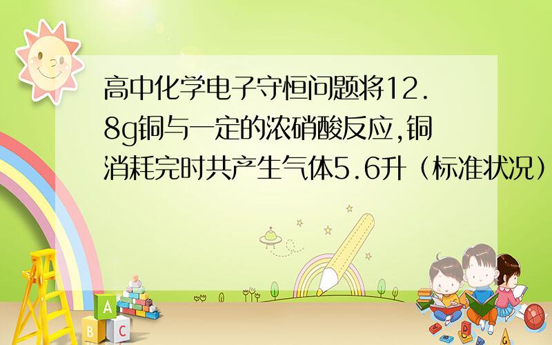 高中化学电子守恒问题将12.8g铜与一定的浓硝酸反应,铜消耗完时共产生气体5.6升（标准状况）所得的气体的平均相对分子质量为多少?（电子守恒,写出步骤）