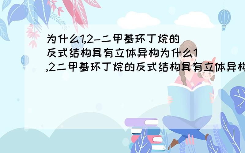 为什么1,2-二甲基环丁烷的反式结构具有立体异构为什么1,2二甲基环丁烷的反式结构具有立体异构,我觉得2种反式结构一样啊