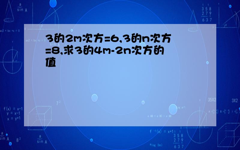 3的2m次方=6,3的n次方=8,求3的4m-2n次方的值